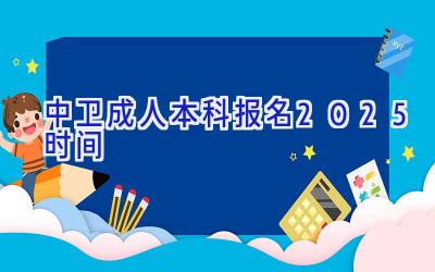 中卫成人本科报名2025时间