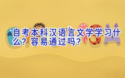 自考本科汉语言文学学习什么？容易通过吗？