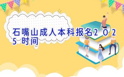 石嘴山成人本科报名2025时间
