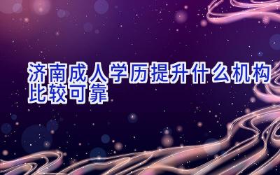 济南成人学历提升什么机构比较可靠