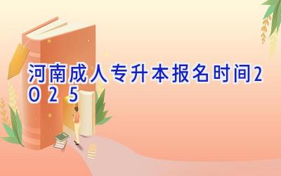 河南成人专升本报名时间2025