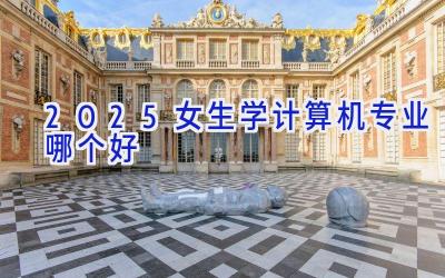 2025女生学计算机专业哪个好