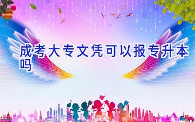 成考大专文凭可以报专升本吗