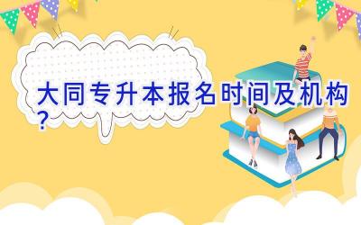 大同专升本报名时间及机构？
