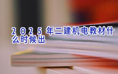 2025年二建机电教材什么时候出