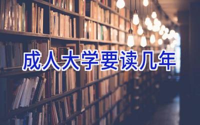 成人大学要读几年