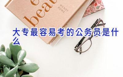 大专最容易考的公务员是什么