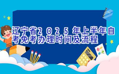 辽宁省2025年上半年自考免考办理时间及流程