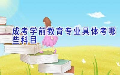 成考学前教育专业具体考哪些科目