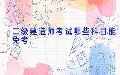 二级建造师考试哪些科目能免考