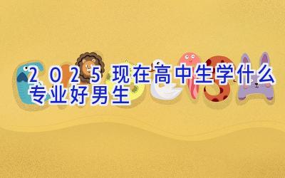 2025现在高中生学什么专业好男生