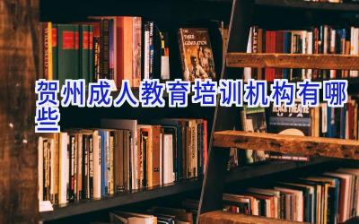 贺州成人教育培训机构有哪些