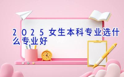 2025女生本科专业选什么专业好