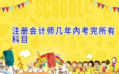 注册会计师几年内考完所有科目