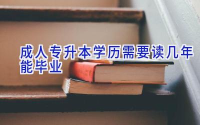 成人专升本学历需要读几年能毕业
