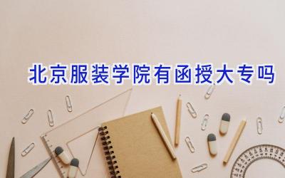 北京服装学院有函授大专吗