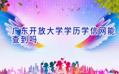 广东开放大学学历学信网能查到吗