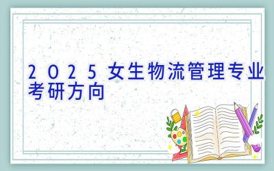 2025女生物流管理专业考研方向
