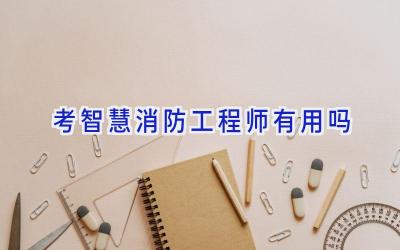 考智慧消防工程师有用吗