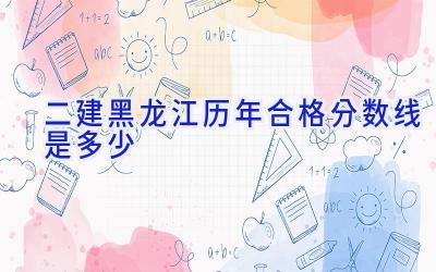 二建黑龙江历年合格分数线是多少