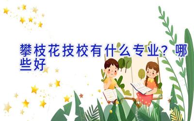 攀枝花技校有什么专业？哪些好