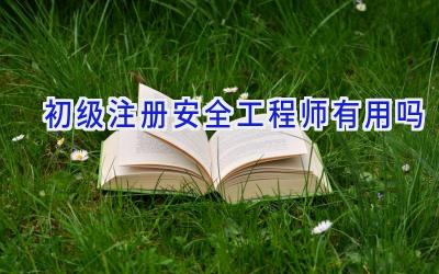初级注册安全工程师有用吗