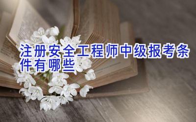 注册安全工程师中级报考条件有哪些