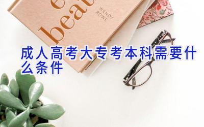 成人高考大专考本科需要什么条件