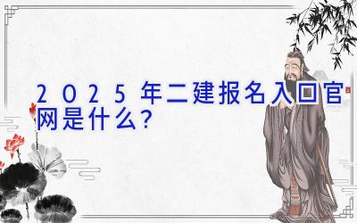 2025年二建报名入口官网是什么？