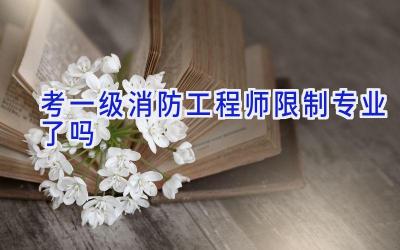 考一级消防工程师限制专业了吗