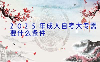 2025年成人自考大专需要什么条件