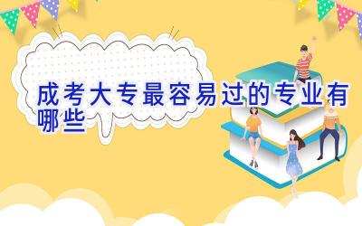 成考大专最容易过的专业有哪些