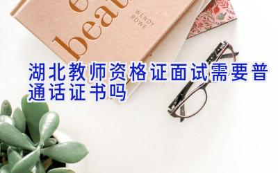 湖北教师资格证面试需要普通话证书吗
