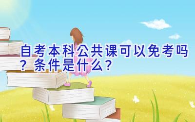 自考本科公共课可以免考吗？条件是什么？