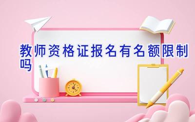 教师资格证报名有名额限制吗
