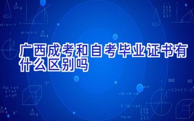 广西成考和自考毕业证书有什么区别吗