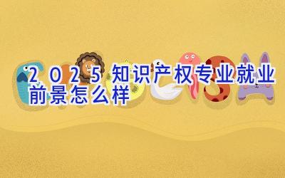 2025知识产权专业就业前景怎么样