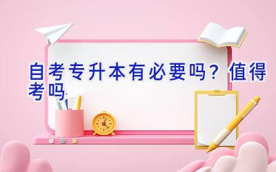 自考专升本有必要吗？值得考吗