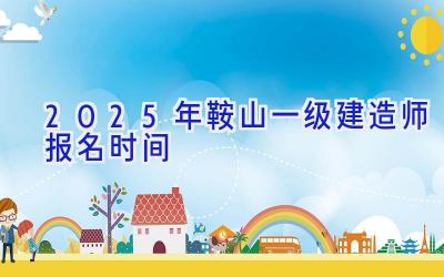2025年鞍山一级建造师报名时间
