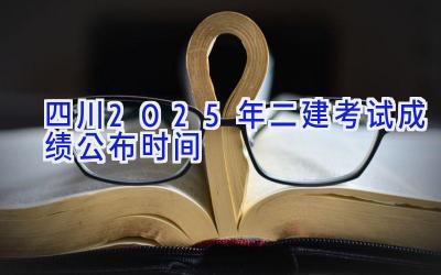 四川2025年二建考试成绩公布时间