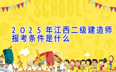 2025年江西二级建造师报考条件是什么