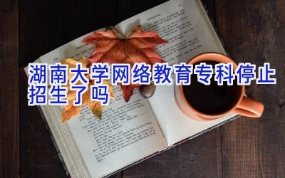 湖南大学网络教育专科停止招生了吗