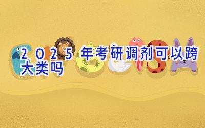 2025年考研调剂可以跨大类吗