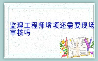 监理工程师增项还需要现场审核吗