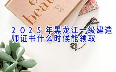 2025年黑龙江一级建造师证书什么时候能领取