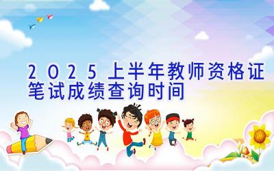 2025上半年教师资格证笔试成绩查询时间