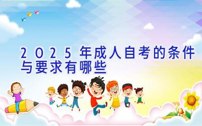 2025年成人自考的条件与要求有哪些