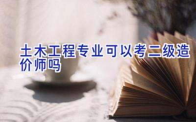 土木工程专业可以考二级造价师吗