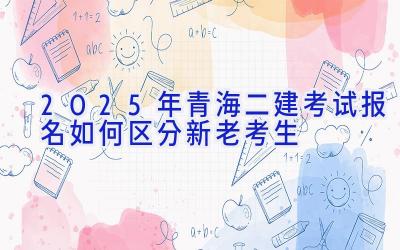 2025年青海二建考试报名如何区分新老考生