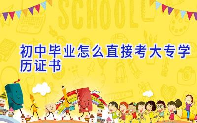 初中毕业怎么直接考大专学历证书